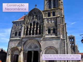 Construção
Neoromânica
Igreja de Santa Madalena de Vézelay
Restauro de Violle-de-Duc, séc. XIX
 