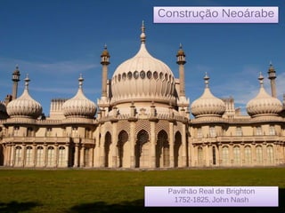 Construção Neoárabe
Pavilhão Real de Brighton
1752-1825, John Nash
 