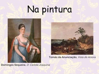 Na pintura
Domingos Sequeira, D. Carlota Joaquina
Tomás da Anunciação, Vista de Amora
 