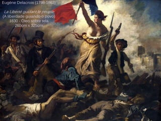 Eugène Delacroix (1798-1863)
La Liberté guidant le peuple
(A liberdade guiando o povo)
1830 - Óleo sobre tela
260cm x 325cm
 