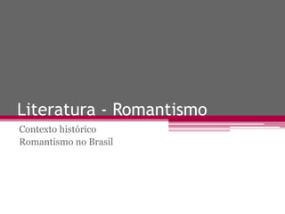 Literatura - Romantismo
Contexto histórico
Romantismo no Brasil
 