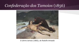 Confederação dos Tamoios (1856)
O último tamoio (1883), de Rodolfo Amoedo
 
