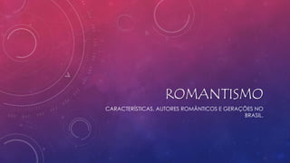 ROMANTISMO
CARACTERÍSTICAS, AUTORES ROMÂNTICOS E GERAÇÕES NO
BRASIL.
 