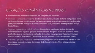 GERAÇÕES ROMÂNTICAS NO BRASIL
• O Romantismo pode ser classificado em três gerações no Brasil.
• Primeira – geração nacion...