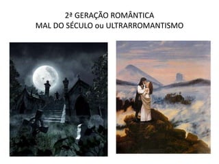 2ª GERAÇÃO ROMÂNTICA
MAL DO SÉCULO ou ULTRARROMANTISMO
 