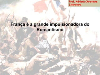 França é a grande impulsionadora do
Romantismo
 