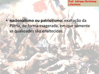 • nacionalismo ou patriotismo: exaltação da
Pátria, de forma exagerada, em que somente
as qualidades são enaltecidas.
 