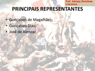 PRINCIPAIS REPRESENTANTES
• Gonçalves de Magalhães;
• Gonçalves Dias;
• José de Alencar.
 