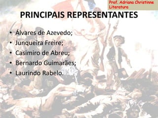 PRINCIPAIS REPRESENTANTES
• Álvares de Azevedo;
• Junqueira Freire;
• Casimiro de Abreu;
• Bernardo Guimarães;
• Laurindo Rabelo.
 
