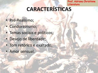 CARACTERÍSTICAS
• Pré-Realismo;
• Condoreirismo;
• Temas sociais e políticos;
• Desejo de liberdade;
• Tom retórico e exaltado;
• Amor sensual.
 