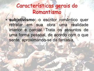 • subjetivismo: o escritor romântico quer
retratar em sua obra uma realidade
interior e parcial. Trata os assuntos de
uma forma pessoal, de acordo com o que
sente, aproximando-se da fantasia.
 