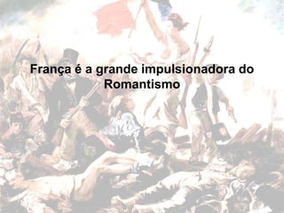 França é a grande impulsionadora do
Romantismo
 