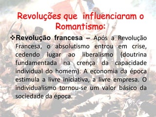 Revolução francesa – Após a Revolução
Francesa, o absolutismo entrou em crise,
cedendo lugar ao liberalismo (doutrina
fundamentada na crença da capacidade
individual do homem). A economia da época
estimula a livre iniciativa, a livre empresa. O
individualismo tornou-se um valor básico da
sociedade da época.
 
