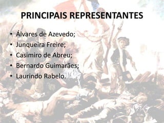 PRINCIPAIS REPRESENTANTES
• Álvares de Azevedo;
• Junqueira Freire;
• Casimiro de Abreu;
• Bernardo Guimarães;
• Laurindo Rabelo.
 