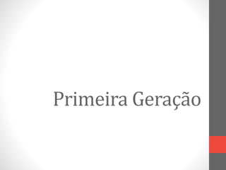 Primeira Geração 
 