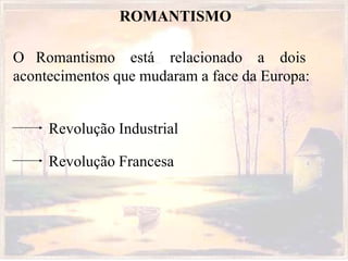 ROMANTISMO
O Romantismo está relacionado a dois
acontecimentos que mudaram a face da Europa:
Revolução Industrial
Revolução Francesa
 