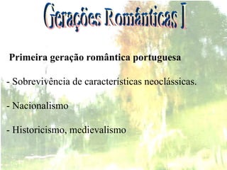 Primeira geração romântica portuguesa
- Sobrevivência de características neoclássicas.
- Nacionalismo
- Historicismo, medievalismo
 