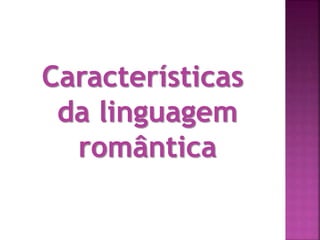 Características
da linguagem
romântica
 