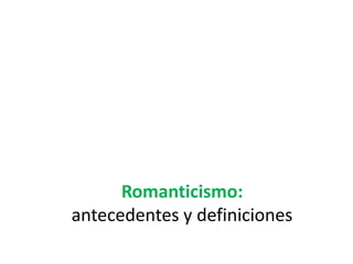 Romanticismo:
antecedentes y definiciones
 