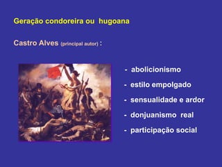 Geração condoreira ou hugoana
Castro Alves (principal autor) :
- abolicionismo
- estilo empolgado
- sensualidade e ardor
- donjuanismo real
- participação social
 