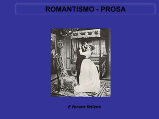 ROMANTISMO - PROSA
E foram felizes
 