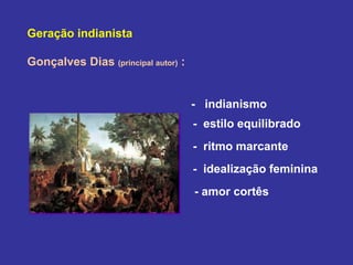 Geração indianista
Gonçalves Dias (principal autor) :
- indianismo
- estilo equilibrado
- ritmo marcante
- idealização feminina
- amor cortês
 