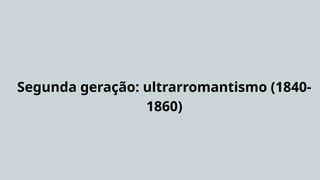 Segunda geração: ultrarromantismo (1840-
1860)
 