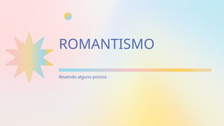 Revendo alguns pontos
ROMANTISMO
 