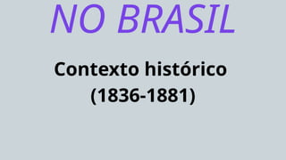 Contexto histórico
(1836-1881)
NO BRASIL
 