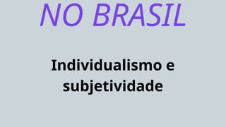 Individualismo e
subjetividade
NO BRASIL
 