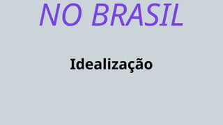 Idealização
NO BRASIL
 