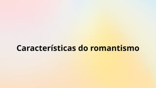 Características do romantismo
 