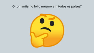 O romantismo foi o mesmo em todos os países?
 