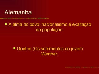Alemanha
   A alma do povo: nacionalismo e exaltação
                 da população.



         Goethe (Os sofrimentos do jovem
                     Werther,
 