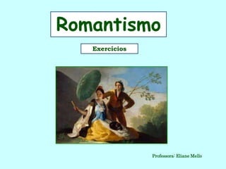 Romantismo
Exercícios
Professora: Eliane Mello
 