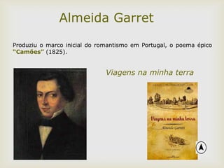 Viagens na minha terra
Almeida Garret
Produziu o marco inicial do romantismo em Portugal, o poema épico
“Camões” (1825).
 