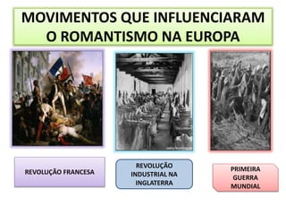 MOVIMENTOS QUE INFLUENCIARAM
O ROMANTISMO NA EUROPA
REVOLUÇÃO FRANCESA
REVOLUÇÃO
INDUSTRIAL NA
INGLATERRA
PRIMEIRA
GUERRA
MUNDIAL
 