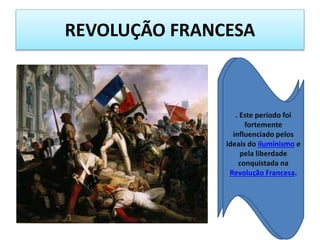REVOLUÇÃO FRANCESA
. Este período foi
fortemente
influenciado pelos
ideais do iluminismo e
pela liberdade
conquistada na
Revolução Francesa.
 