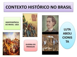 CONTEXTO HISTÓRICO NO BRASIL
INDEPENDÊNCIA
DO BRASIL -1822
GUERRA DO
PARAGUAI
LUTA
ABOLI
CIONIS
TA
 