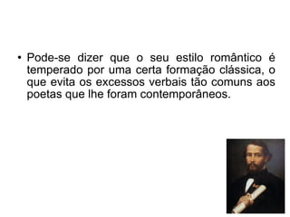 Pode-se dizer que o seu estilo romântico é temperado por uma certa formação clássica, o que evita os excessos verbais tão comuns aos poetas que lhe foram contemporâneos.  