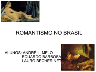 ROMANTISMO NO BRASIL ALUNOS: ANDRÉ L. MELO EDUARDO BARBOSA LAURO BECHER NETO 