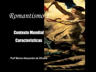 Romantismo 1 Contexto Mundial Características Prof a  Marina Alessandra de Oliveira 