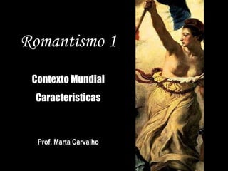 Romantismo 1 Contexto Mundial Características Prof. Marta Carvalho 