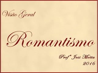 Romantismo
Visão Geral
Profª Josi Motta
2016
 