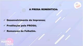 A PROSA ROMÂNTICA:
 Desenvolvimento da Imprensa;
 Predileção pela PROSA;
 Romances de Folhetim.
 