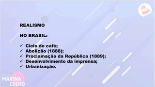 REALISMO
NO BRASIL:
 Ciclo do café;
 Abolição (1888);
 Proclamação da República (1889);
 Desenvolvimento da imprensa;
 Urbanização.
 