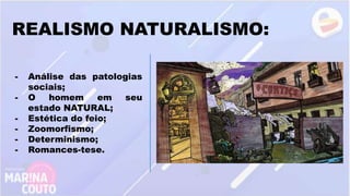 REALISMO NATURALISMO:
- Análise das patologias
sociais;
- O homem em seu
estado NATURAL;
- Estética do feio;
- Zoomorfismo;
- Determinismo;
- Romances-tese.
 