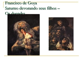 Francisco de Goya
Saturno devorando seus filhos –
Os duendes

 