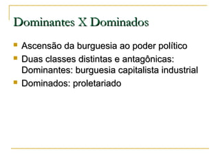 Dominantes X Dominados





Ascensão da burguesia ao poder político
Duas classes distintas e antagônicas:
Dominantes: burguesia capitalista industrial
Dominados: proletariado

 
