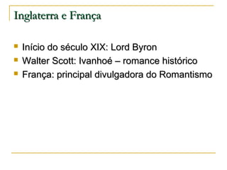 Inglaterra e França




Início do século XIX: Lord Byron
Walter Scott: Ivanhoé – romance histórico
França: principal divulgadora do Romantismo

 